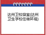 达州卫校寝室(达州卫生学校住宿环境)