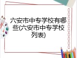 六安市中专学校有哪些(六安市中专学校列表)