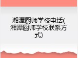 湘潭厨师学校电话(湘潭厨师学校联系方式)