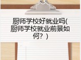 厨师学校好就业吗(厨师学校就业前景如何？)