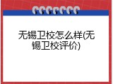 无锡卫校怎么样(无锡卫校评价)