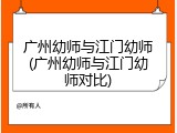 广州幼师与江门幼师(广州幼师与江门幼师对比)