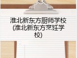 淮北新东方厨师学校(淮北新东方烹饪学校)