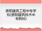 贵阳建筑工程中专学校(贵阳建筑技术中专院校)