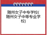 随州女子中专学校(随州女子中等专业学校)