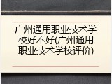 广州通用职业技术学校好不好(广州通用职业技术学校评价)