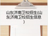 山东济南卫校招生(山东济南卫校招生信息)