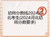 幼师分数线2024河北考生(2024河北幼师分数要求)