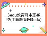 3edu教育网中职学校(中职教育网3edu)