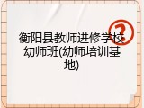 衡阳县教师进修学校幼师班(幼师培训基地)