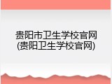 贵阳市卫生学校官网(贵阳卫生学校官网)