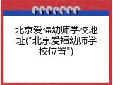 北京爱福幼师学校地址("北京爱福幼师学校位置")