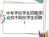 中专学校学生招聘(职业技术院校学生招聘)