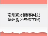 亳州聚才厨师学校(亳州厨艺专修学院)