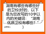 湖南有哪些有哪些好的卫校(好的，以下是为您改写的10字以内的关键词：“湖南优质卫校有哪些？”)
