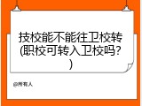 技校能不能往卫校转(职校可转入卫校吗？)