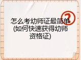 怎么考幼师证最简单(如何快速获得幼师资格证)