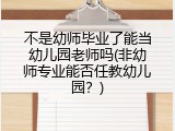 不是幼师毕业了能当幼儿园老师吗(非幼师专业能否任教幼儿园？)