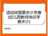 读幼师需要多少学费(幼儿园教师培训学费多少)