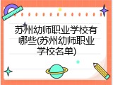 苏州幼师职业学校有哪些(苏州幼师职业学校名单)