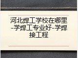 河北焊工学校在哪里-学焊工专业好-学焊接工程