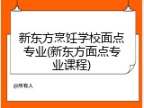 新东方烹饪学校面点专业(新东方面点专业课程)