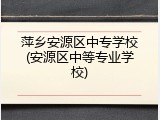 萍乡安源区中专学校(安源区中等专业学校)
