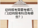 幼师报考需要考哪几门(幼师报考科目有哪些？)