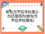新东方烹饪学校是公办还是民办(新东方烹饪学校属性)
