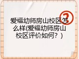 爱福幼师房山校区怎么样(爱福幼师房山校区评价如何？)