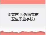 南充市卫校(南充市卫生职业学校)