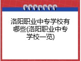 洛阳职业中专学校有哪些(洛阳职业中专学校一览)