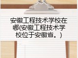 安徽工程技术学校在哪(安徽工程技术学校位于安徽省。)
