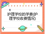 护理学校的学费(护理学校收费情况)