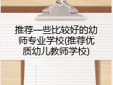 推荐一些比较好的幼师专业学校(推荐优质幼儿教师学校)