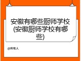安徽有哪些厨师学校(安徽厨师学校有哪些)
