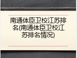 南通体臣卫校江苏排名(南通体臣卫校江苏排名情况)