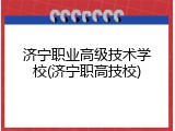 济宁职业高级技术学校(济宁职高技校)