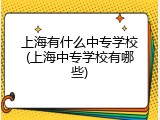 上海有什么中专学校(上海中专学校有哪些)