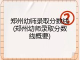 郑州幼师录取分数线(郑州幼师录取分数线概要)