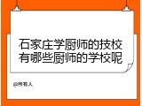 石家庄学厨师的技校有哪些厨师的学校呢