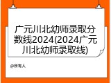 广元川北幼师录取分数线2024(2024广元川北幼师录取线)