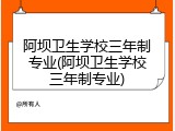 阿坝卫生学校三年制专业(阿坝卫生学校三年制专业)