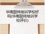 华南厨师培训学校好吗(华南厨师培训学校评价)