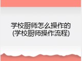 学校厨师怎么操作的(学校厨师操作流程)