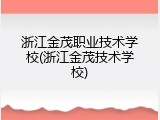 浙江金茂职业技术学校(浙江金茂技术学校)