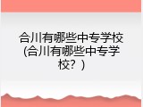 合川有哪些中专学校(合川有哪些中专学校？)