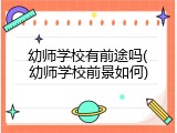 幼师学校有前途吗(幼师学校前景如何)