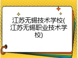 江苏无锡技术学校(江苏无锡职业技术学校)