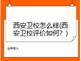 西安卫校怎么样(西安卫校评价如何？)